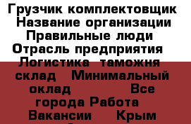 Грузчик-комплектовщик › Название организации ­ Правильные люди › Отрасль предприятия ­ Логистика, таможня, склад › Минимальный оклад ­ 30 000 - Все города Работа » Вакансии   . Крым,Алушта